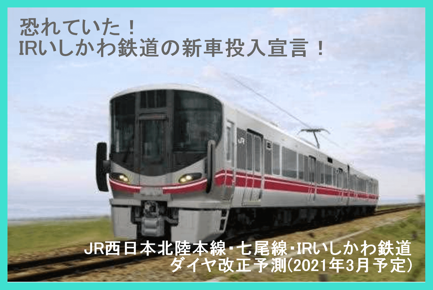 恐れていた！IRいしかわ鉄道の新車投入宣言！　JR西日本北陸本線・七尾線・IRいしかわ鉄道ダイヤ改正予測(2021年3月予定)