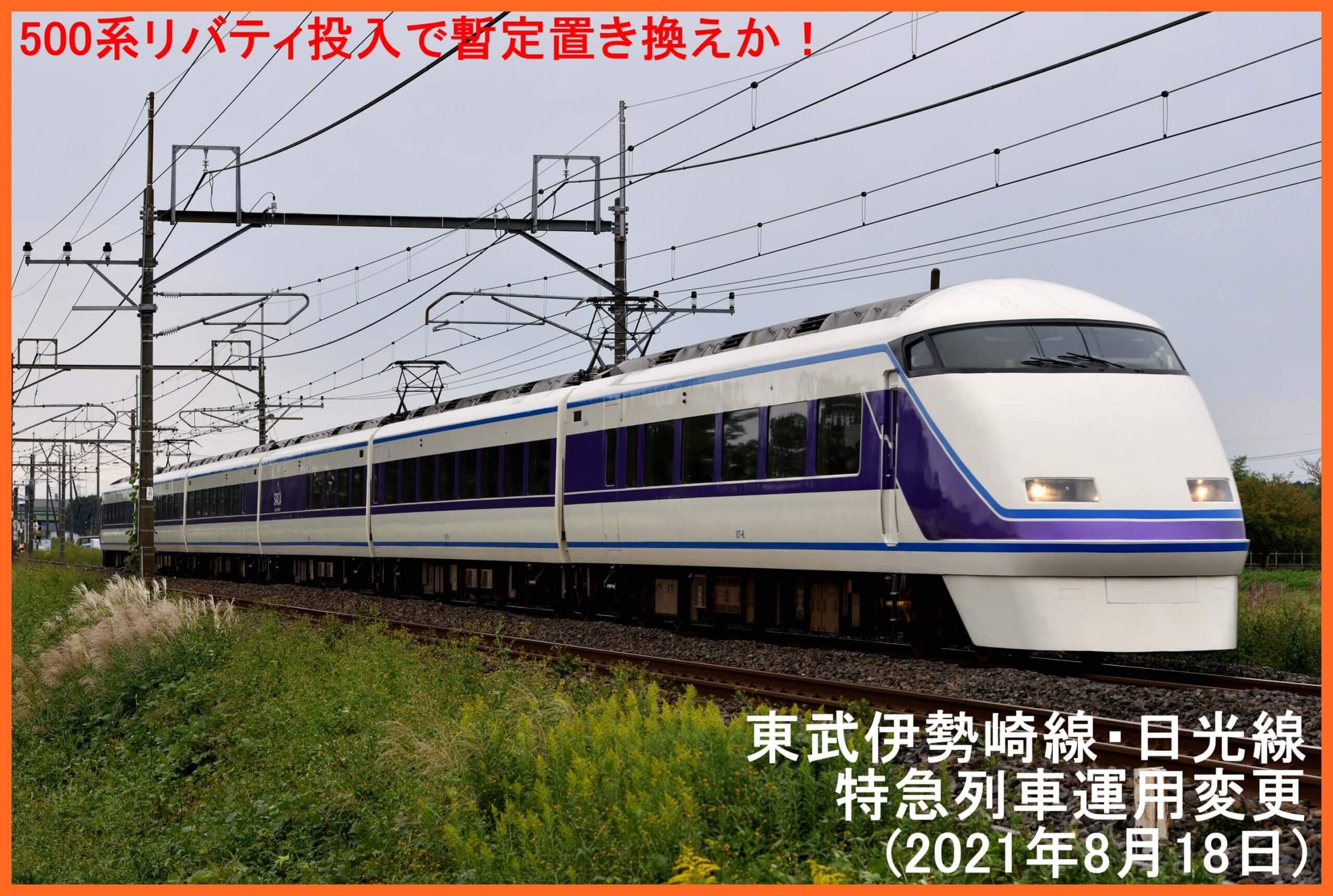 500系リバティ投入も暫定置き換えか！　東武伊勢崎線・日光線特急列車運用変更(2021年8月18日)