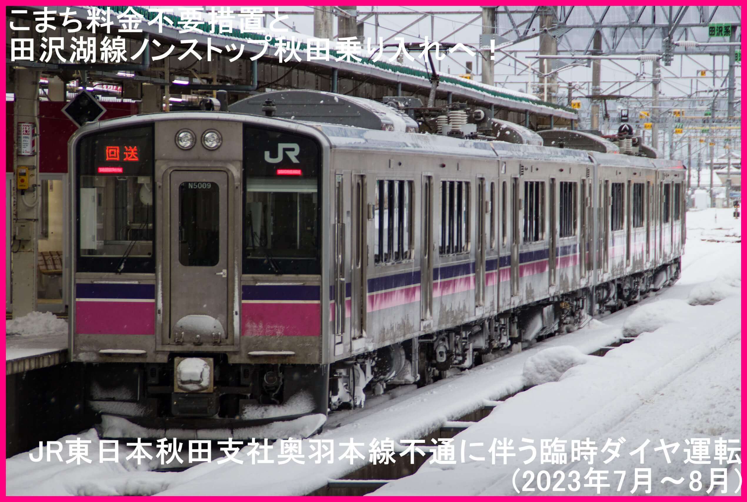 こまち料金不要措置と田沢湖線ノンストップ秋田乗り入れへ！　JR東日本秋田支社奥羽本線不通に伴う臨時ダイヤ運転(2023年7月～8月)